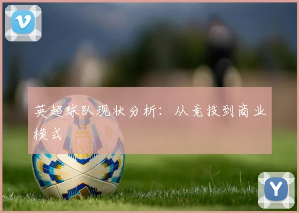 英超球队现状分析：从竞技到商业模式