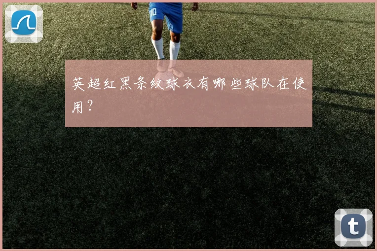 英超红黑条纹球衣有哪些球队在使用？