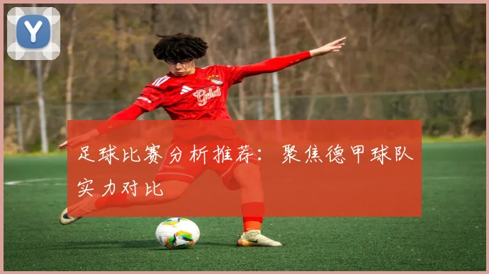 足球比赛分析推荐：聚焦德甲球队实力对比