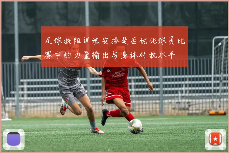 足球抗阻训练安排是否优化球员比赛中的力量输出与身体对抗水平