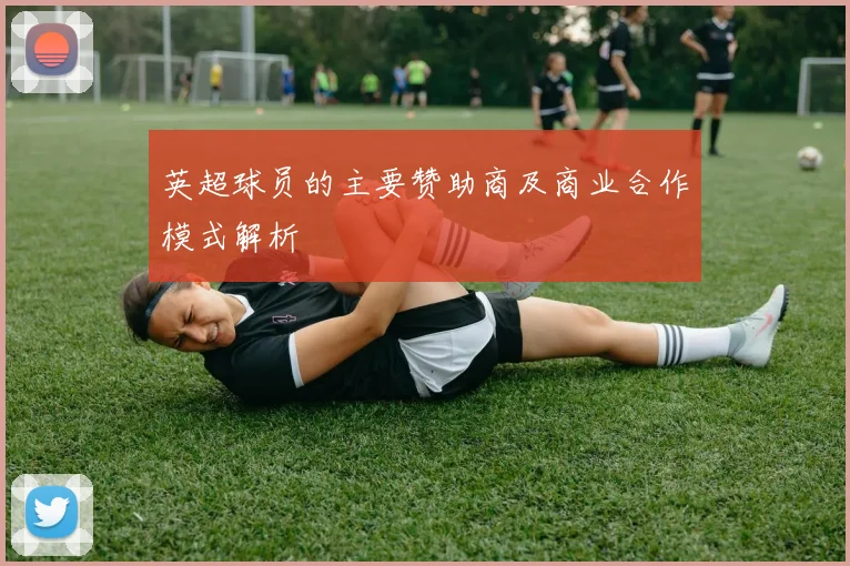 英超球员的主要赞助商及商业合作模式解析