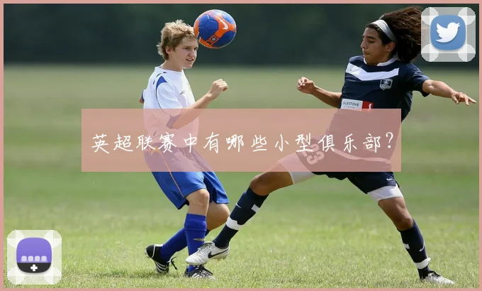 英超联赛中有哪些小型俱乐部？