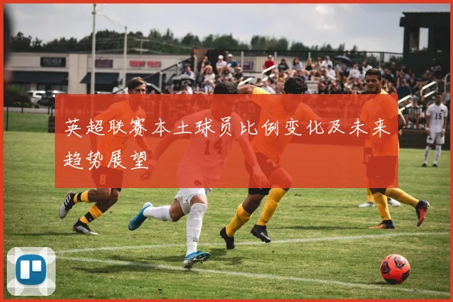 英超联赛本土球员比例变化及未来趋势展望