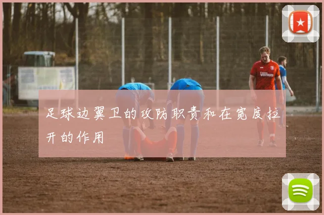 足球边翼卫的攻防职责和在宽度拉开的作用