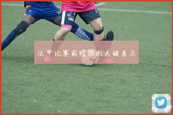 法甲比赛前瞻预测关键看点