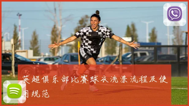英超俱乐部比赛球衣洗涤流程及使用规范