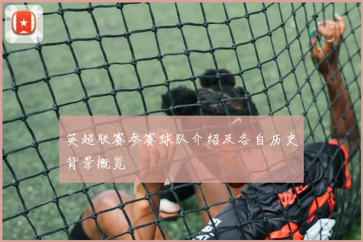 英超联赛参赛球队介绍及各自历史背景概览