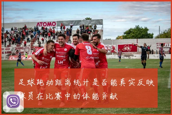 足球跑动距离统计是否能真实反映球员在比赛中的体能贡献