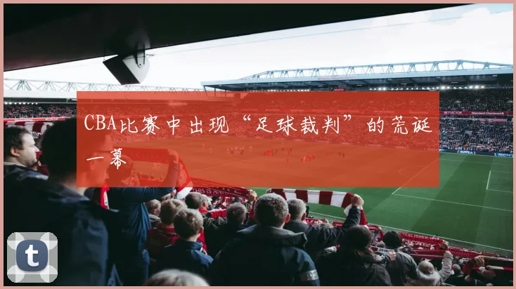 CBA比赛中出现“足球裁判”的荒诞一幕