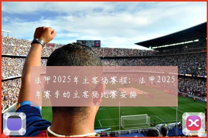 法甲2025年主客场赛程：法甲2025年赛季的主客场比赛安排